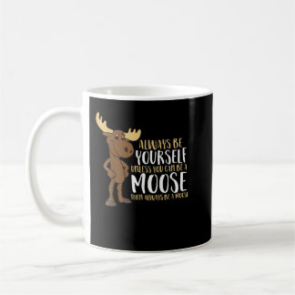 Always Be Yourself Unless You Can Be A Moose  Coffee Mug