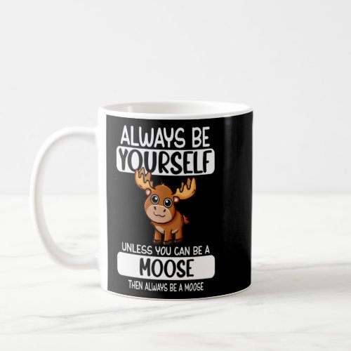 Always Be Yourself Unless You Can Be A Moose  Coffee Mug