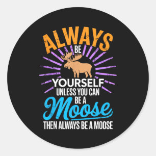 Always Be Yourself Unless You Can Be A Moose Funny Classic Round Sticker