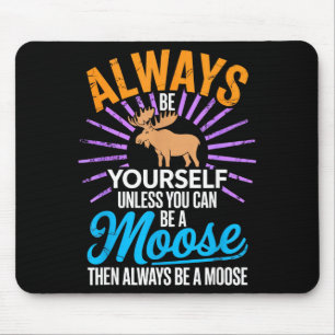 Always Be Yourself Unless You Can Be A Moose Funny Mouse Pad