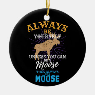 Always Be Yourself Unless You Can Be A Moose Gift Ceramic Ornament