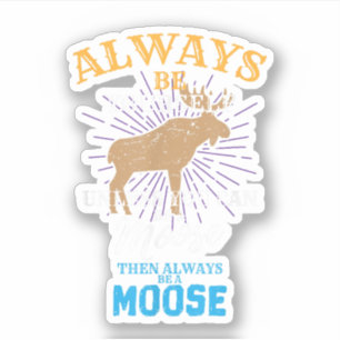 Always Be Yourself Unless You Can Be A Moose Gift Sticker