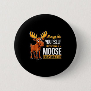 Always Be Yourself Unless You Can Be A Moose Gifts Button