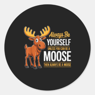 Always Be Yourself Unless You Can Be A Moose Gifts Classic Round Sticker
