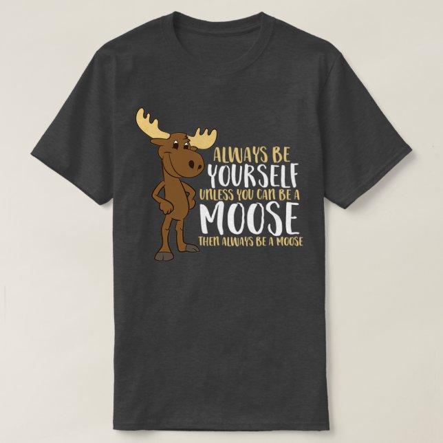 Always Be Yourself Unless You Can Be A Moose T-Shirt (Design Front)