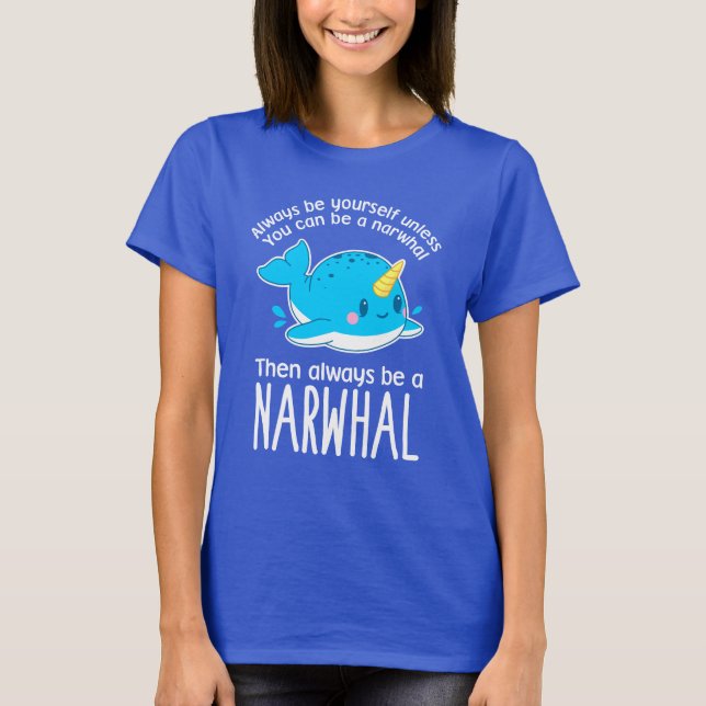 Always Be Yourself Unless You can Be A Narwhal T-Shirt (Front)