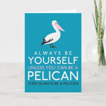 Always Be Yourself Unless You Can Be A Pelican Card by LifeOfRileyDesign at Zazzle