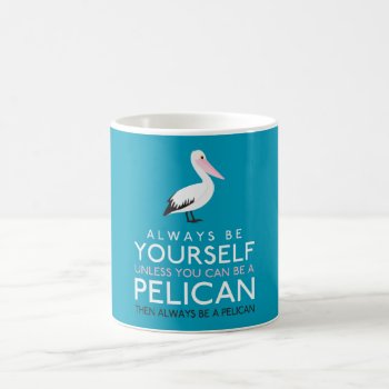 Always Be Yourself Unless You Can Be A Pelican Coffee Mug by LifeOfRileyDesign at Zazzle