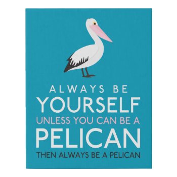 Always Be Yourself Unless You Can Be A Pelican Faux Canvas Print by LifeOfRileyDesign at Zazzle