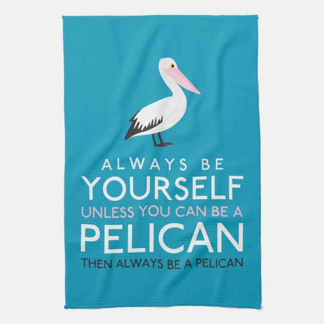 Always Be Yourself Unless You can Be A Pelican Kitchen Towel (Vertical)