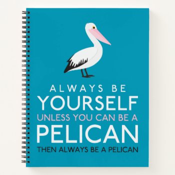 Always Be Yourself Unless You Can Be A Pelican Notebook by LifeOfRileyDesign at Zazzle
