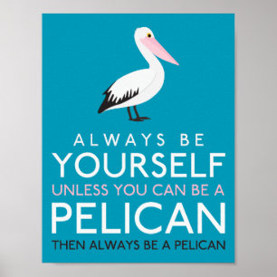 Always Be Yourself Unless You can Be A Pelican Poster
