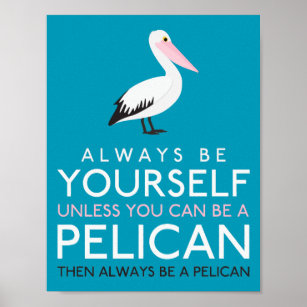 Always Be Yourself Unless You Can Be A Pelican Then Always B - Inspire  Uplift