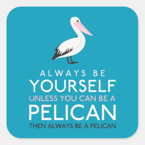 Always Be Yourself Unless You can Be A Pelican Square Sticker