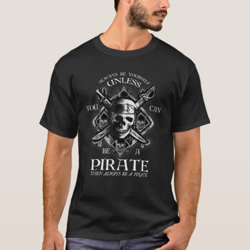 Always Be Yourself Unless You Can Be A Pirate T_Shirt