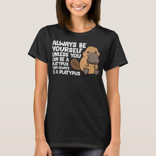 Always Be Yourself Unless You Can Be A Platypus    T_Shirt