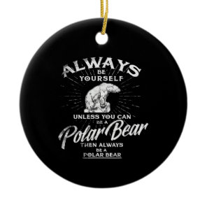 Always Be Yourself Unless You Can Be A Polar Bear Ceramic Ornament