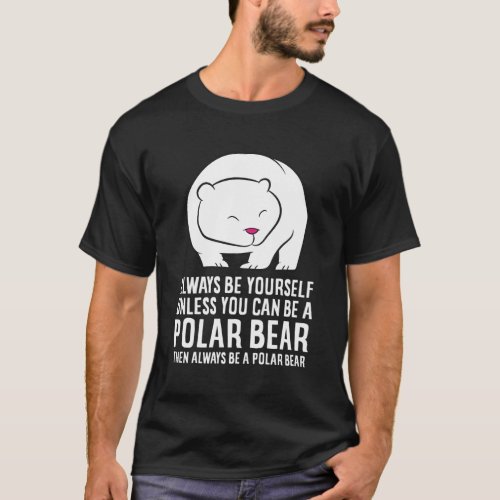 Always Be Yourself Unless You Can Be A Polar Bear T_Shirt