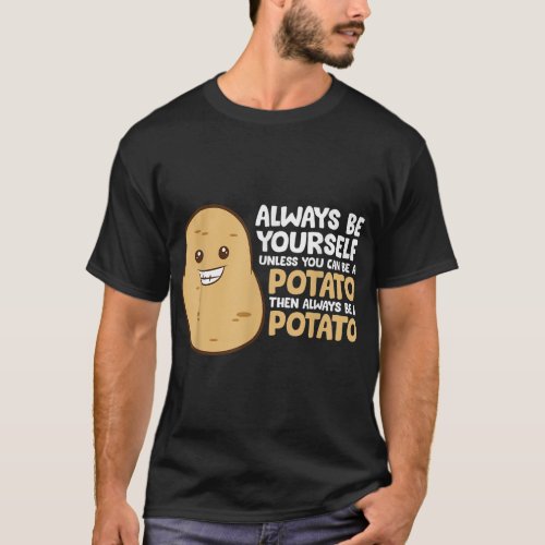 Always Be Yourself Unless You Can Be A Potato  T_Shirt