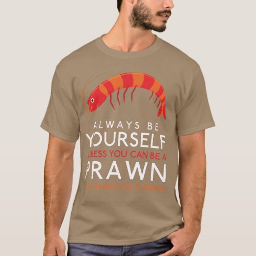 Always Be Yourself Unless You Can Be A Prawn T_Shirt