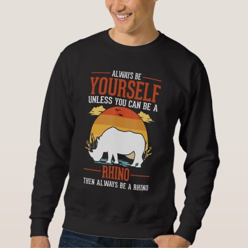 Always Be Yourself Unless You Can Be A Rhino Sweatshirt