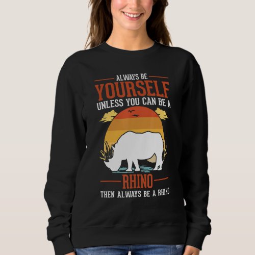 Always Be Yourself Unless You Can Be A Rhino Sweatshirt