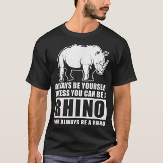Always Be Yourself Unless You Can Be A Rhino T-Shirt
