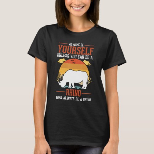 Always Be Yourself Unless You Can Be A Rhino T_Shirt
