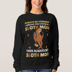 Always be yourself unless you can be a Sloth Mom t Sweatshirt