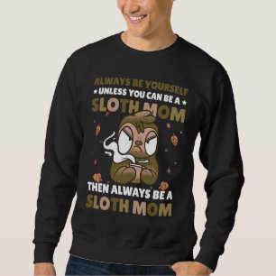 Always be yourself unless you can be a Sloth Mom t Sweatshirt