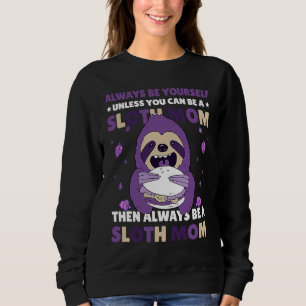 Always be yourself unless you can be a Sloth Mom t Sweatshirt