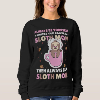 Always be yourself unless you can be a Sloth Mom t Sweatshirt