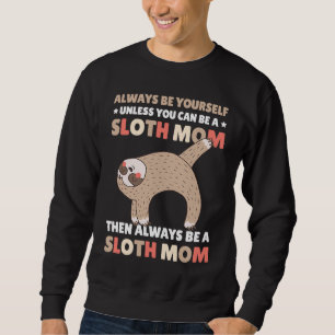 Always be yourself unless you can be a Sloth Mom t Sweatshirt