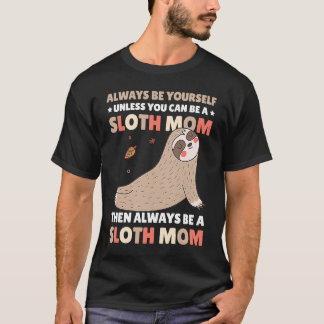 Always be yourself unless you can be a Sloth Mom t T-Shirt
