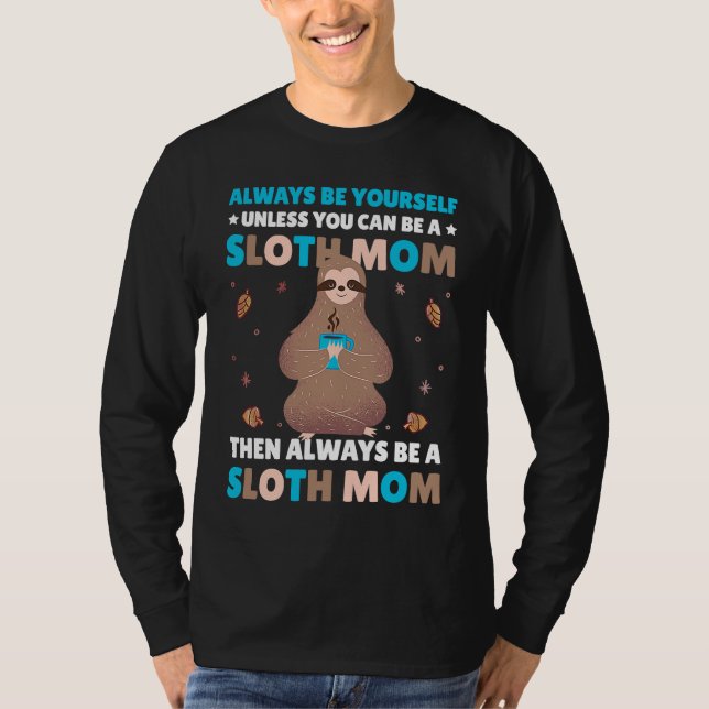 Always be yourself unless you can be a Sloth Mom t T-Shirt (Front)