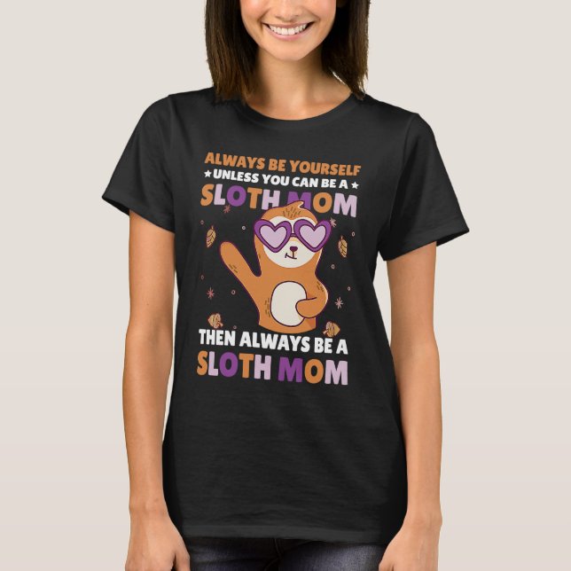 Always be yourself unless you can be a Sloth Mom t T-Shirt (Front)