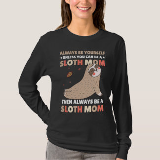 Always be yourself unless you can be a Sloth Mom t T-Shirt