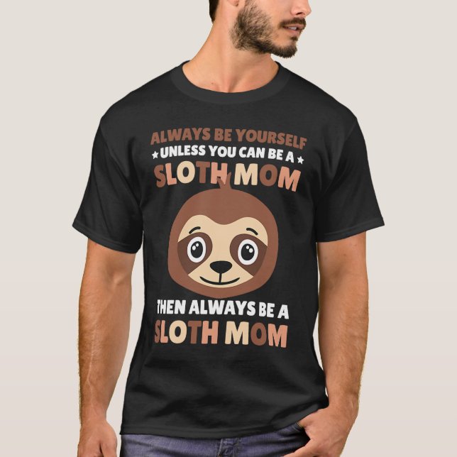 Always be yourself unless you can be a Sloth Mom t T-Shirt (Front)
