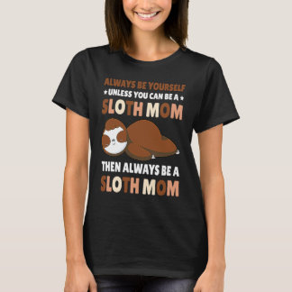 Always be yourself unless you can be a Sloth Mom t T-Shirt