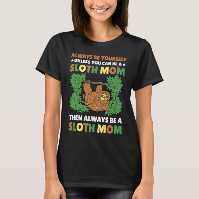 Always be yourself unless you can be a Sloth Mom t T-Shirt (Front)