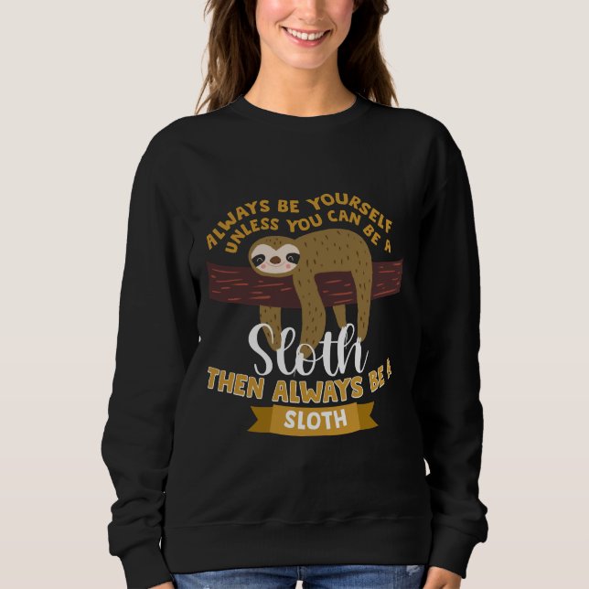 Always Be Yourself Unless You Can Be A Sloth Then  Sweatshirt (Front)