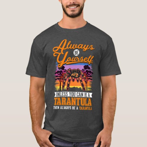 Always be yourself Unless you can be a Tarantula T T_Shirt