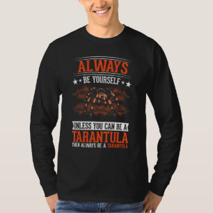 Always be yourself Unless you can be a Tarantula T T-Shirt