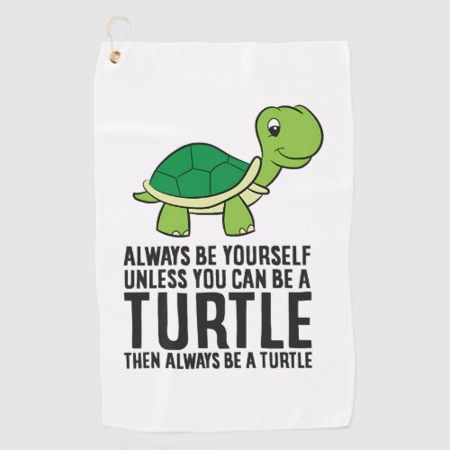 Always Be Yourself Unless You Can Be A Turtle Golf Towel