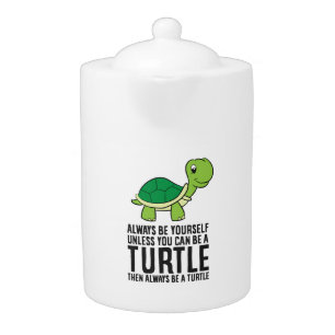 Always Be Yourself Unless You Can Be A Turtle Teapot