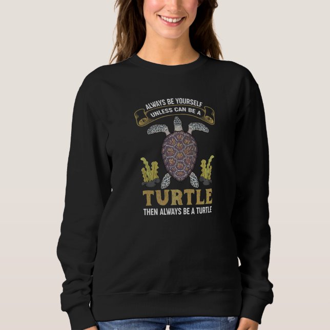 Always Be Yourself Unless You Can Be A Turtle Then Sweatshirt (Front)
