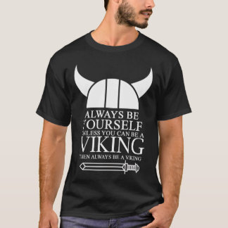 Always Be Yourself Unless You Can Be A Viking Then T-Shirt