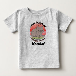 always be yourself unless you can be a wombat baby T-Shirt
