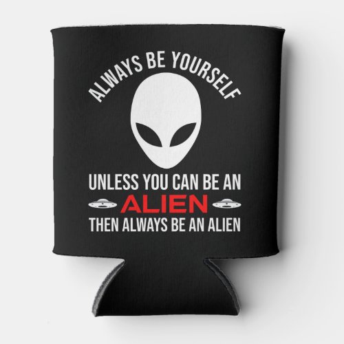 Always Be Yourself Unless You Can Be An Alien Can Cooler