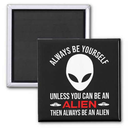 Always Be Yourself Unless You Can Be An Alien Magnet